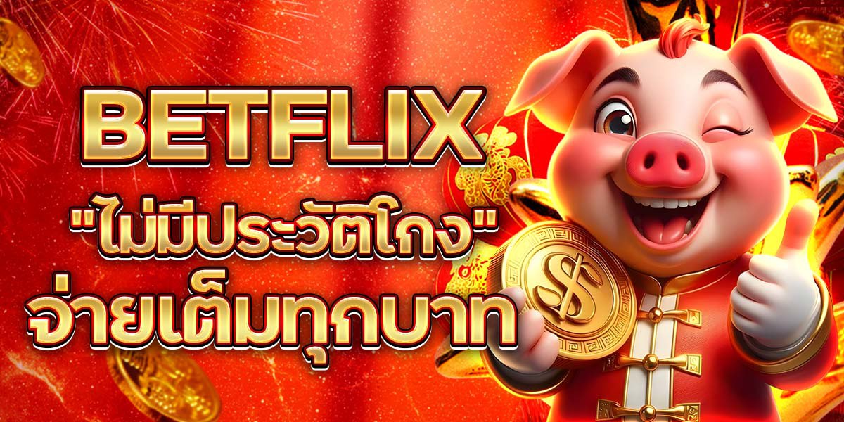 BETFLIX ไม่มีประวัติโกง จ่ายเต็มทุกบาท